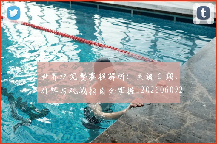 世界杯完整赛程解析：关键日期、对阵与观战指南全掌握_20260609201312