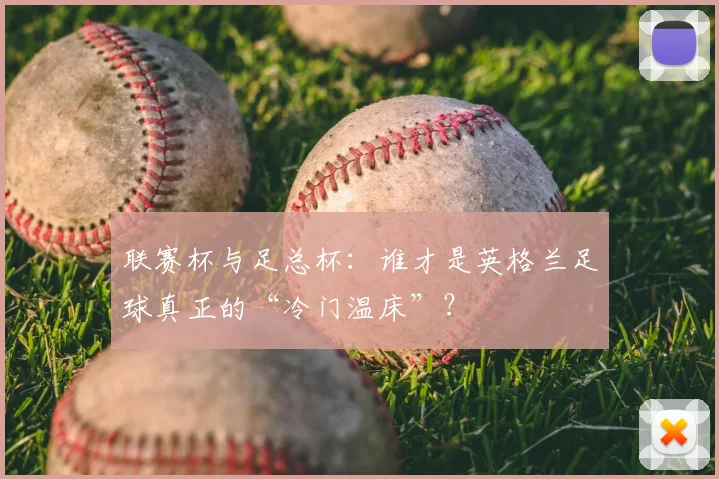 联赛杯与足总杯：谁才是英格兰足球真正的“冷门温床”？