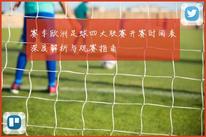 赛季欧洲足球四大联赛开赛时间表深度解析与观赛指南
