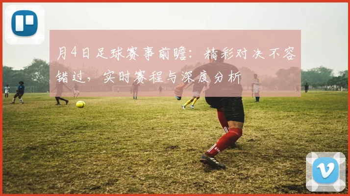 月4日足球赛事前瞻：精彩对决不容错过，实时赛程与深度分析