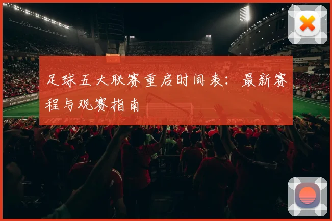 足球五大联赛重启时间表：最新赛程与观赛指南
