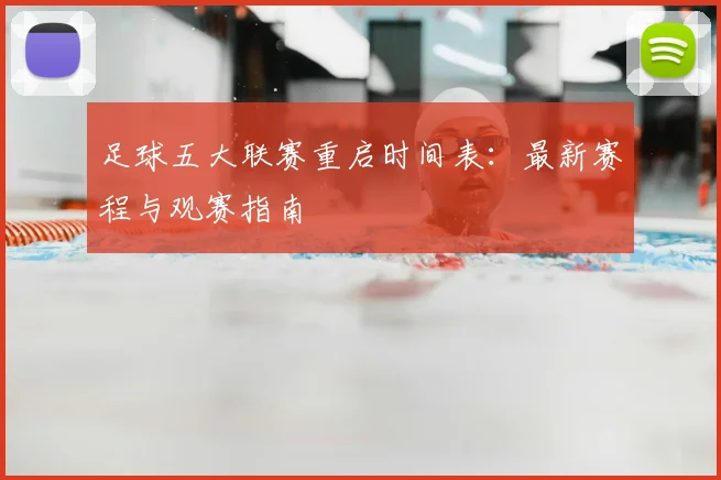 足球五大联赛重启时间表：最新赛程与观赛指南