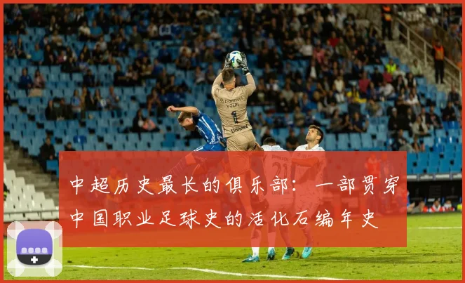 中超历史最长的俱乐部:一部贯穿中国职业足球史的活化石编年史