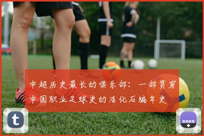 中超历史最长的俱乐部：一部贯穿中国职业足球史的活化石编年史