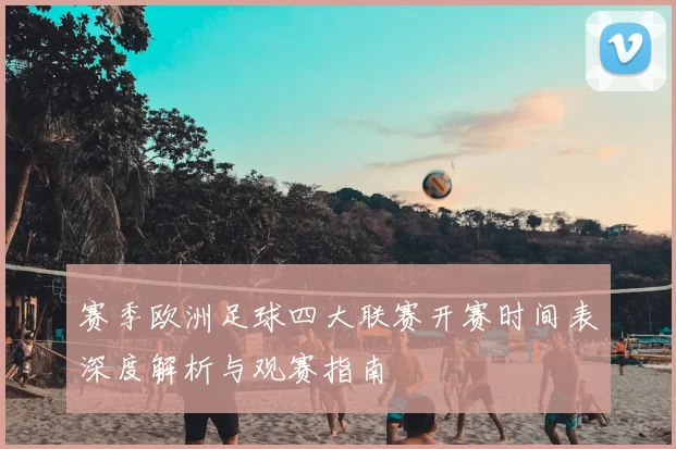 赛季欧洲足球四大联赛开赛时间表深度解析与观赛指南