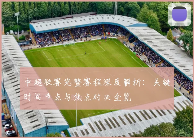 中超联赛完整赛程深度解析：关键时间节点与焦点对决全览