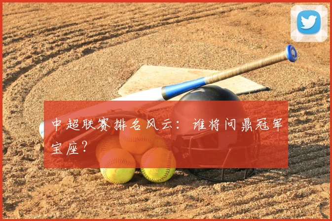 中超联赛排名风云：谁将问鼎冠军宝座？