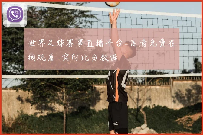 世界足球赛事直播平台_高清免费在线观看_实时比分数据