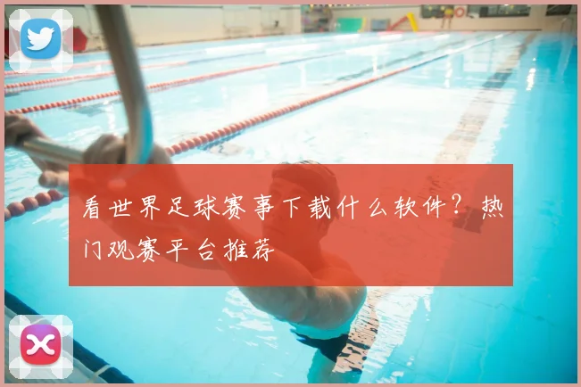 看世界足球赛事下载什么软件？热门观赛平台推荐