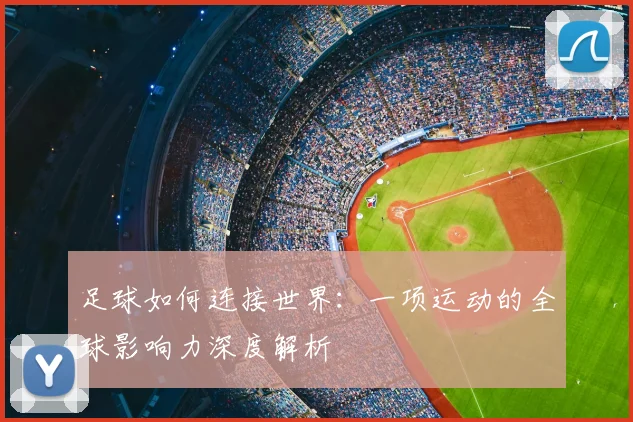 足球如何连接世界：一项运动的全球影响力深度解析