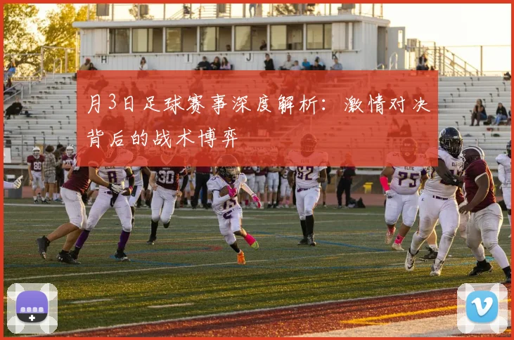 月3日足球赛事深度解析：激情对决背后的战术博弈