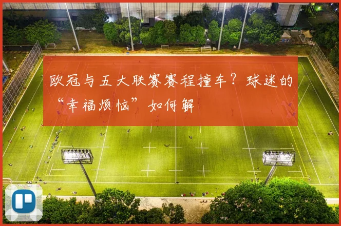 欧冠与五大联赛赛程撞车？球迷的“幸福烦恼”如何解