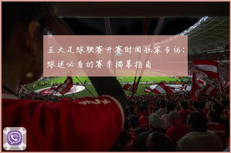 五大足球联赛开赛时间独家专访：球迷必看的赛季揭幕指南