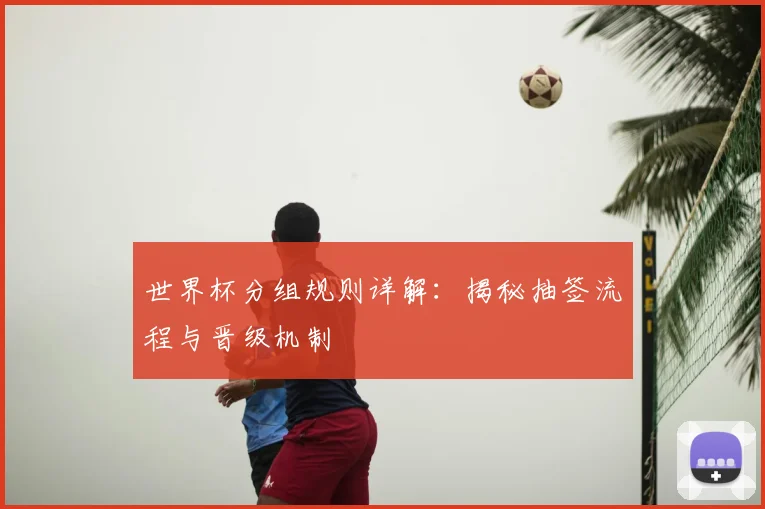 世界杯分组规则详解：揭秘抽签流程与晋级机制