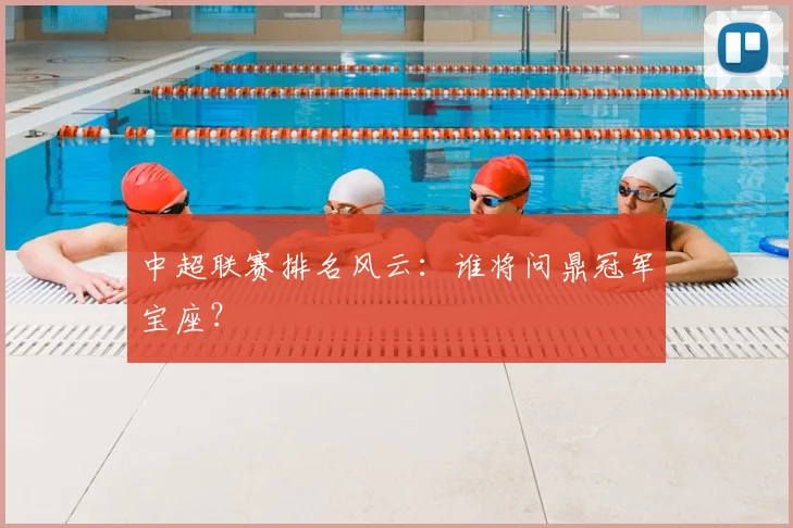 中超联赛排名风云：谁将问鼎冠军宝座？