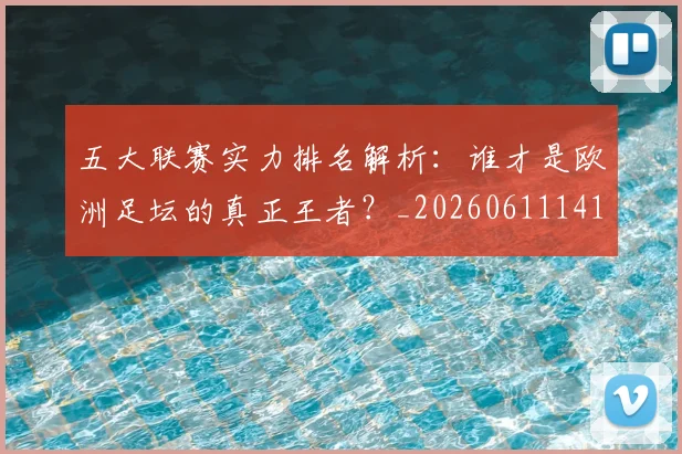 五大联赛实力排名解析：谁才是欧洲足坛的真正王者？_20260611141101