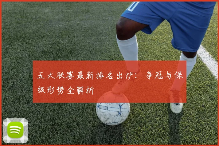 五大联赛最新排名出炉：争冠与保级形势全解析